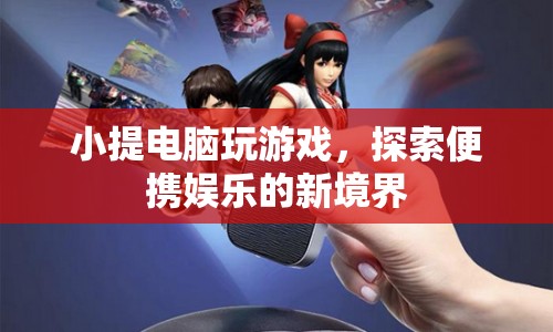 小提電腦，探索便攜娛樂新境界