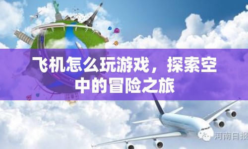 探索空中的冒險(xiǎn)之旅，飛機(jī)游戲玩法指南