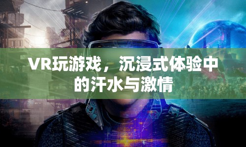 VR游戲，沉浸式體驗(yàn)中的汗水與激情