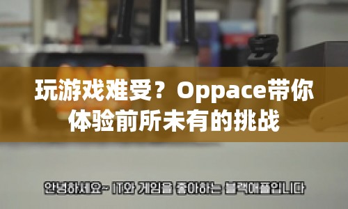 Oppace，挑戰(zhàn)你的極限，帶你體驗前所未有的游戲之旅