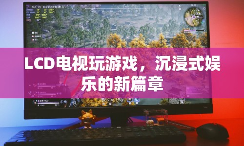 LCD電視，開啟沉浸式娛樂新篇章