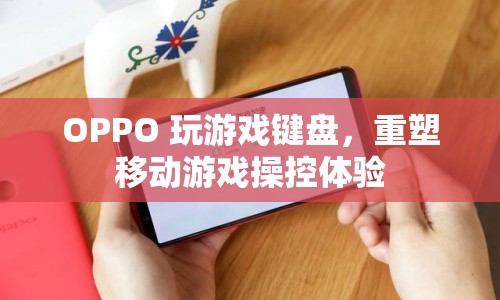 OPPO重塑移動游戲操控體驗，玩游戲鍵盤來襲