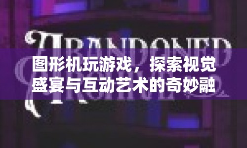 探索圖形機游戲，視覺盛宴與互動藝術的奇妙融合