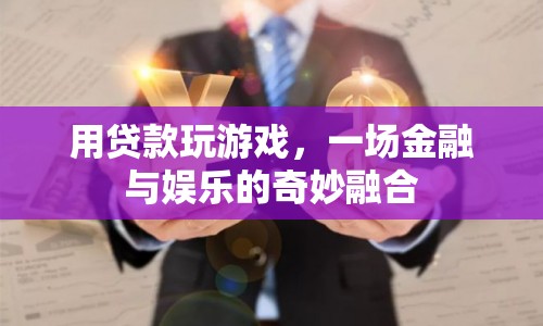 貸款玩游戲，金融與娛樂(lè)的跨界融合